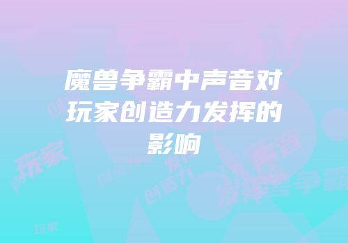 魔兽争霸中声音对玩家创造力发挥的影响
