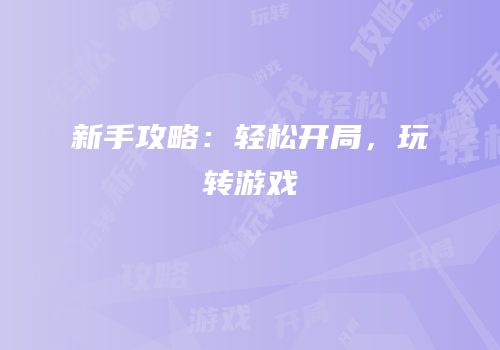 新手攻略：轻松开局，玩转游戏