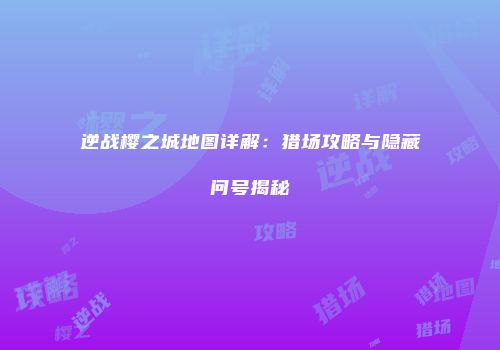 逆战樱之城地图详解：猎场攻略与隐藏问号揭秘
