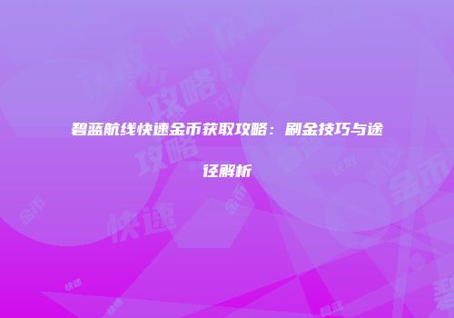 碧蓝航线快速金币获取攻略：刷金技巧与途径解析