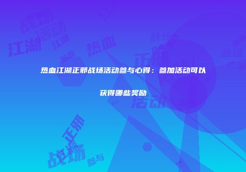 热血江湖正邪战场活动参与心得：参加活动可以获得哪些奖励