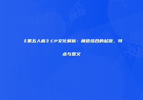 《第五人格》CP文化解析：角色组合的起源、特点与意义