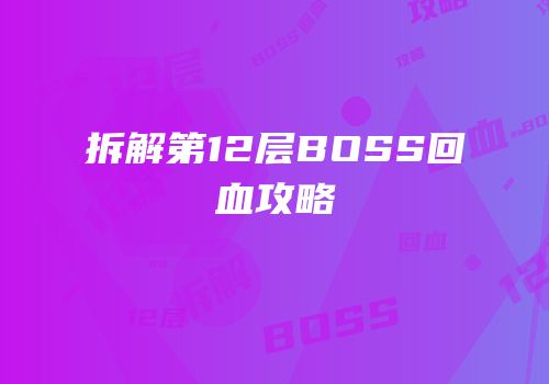 拆解第12层BOSS回血攻略