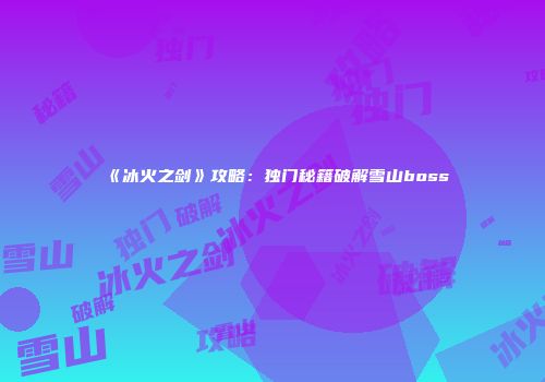 《冰火之剑》攻略：独门秘籍破解雪山boss