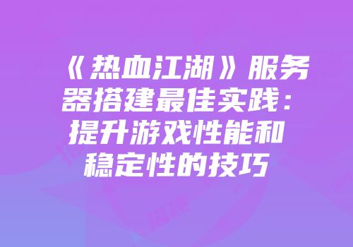 《热血江湖》服务器搭建最佳实践:提升游戏性能和稳定性的技巧
