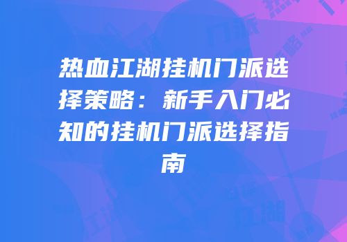 热血江湖挂机门派选择策略:新手入门必知的挂机门派选择指南