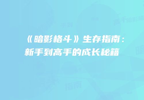 《暗影格斗》生存指南：新手到高手的成长秘籍