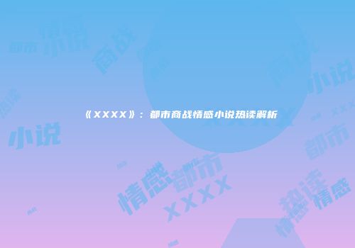 《XXXX》：都市商战情感小说热读解析