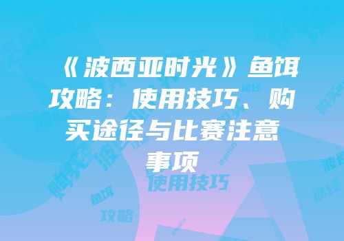《波西亚时光》鱼饵攻略：使用技巧、购买途径与比赛注意事项