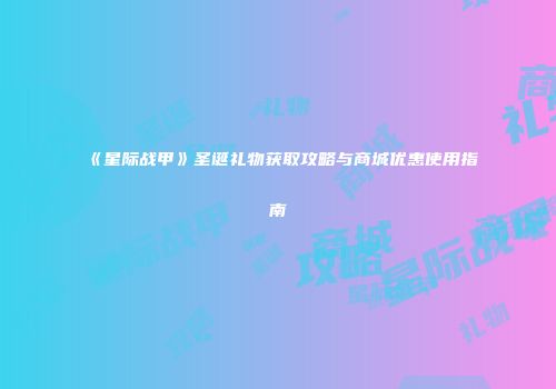 《星际战甲》圣诞礼物获取攻略与商城优惠使用指南