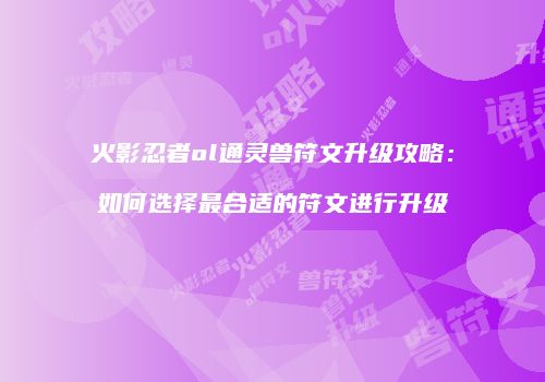 火影忍者ol通灵兽符文升级攻略：如何选择最合适的符文进行升级
