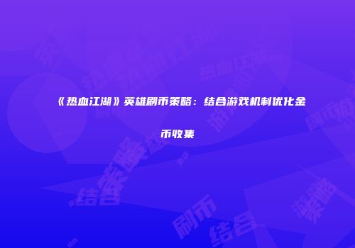 《热血江湖》英雄刷币策略：结合游戏机制优化金币收集