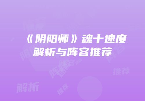 《阴阳师》魂十速度解析与阵容推荐