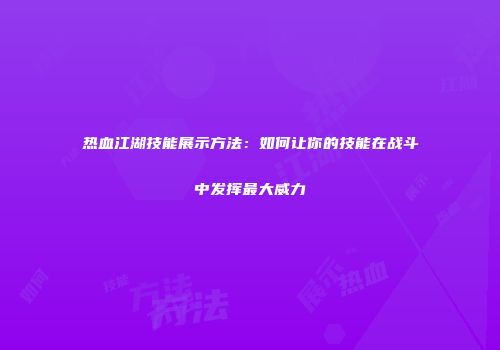 热血江湖技能展示方法：如何让你的技能在战斗中发挥最大威力