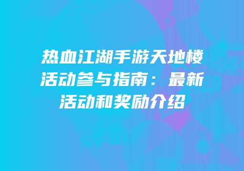 热血江湖手游天地楼活动参与指南:最新活动和奖励介绍