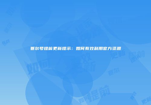赛尔号提前更新提示：如何有效利用官方资源