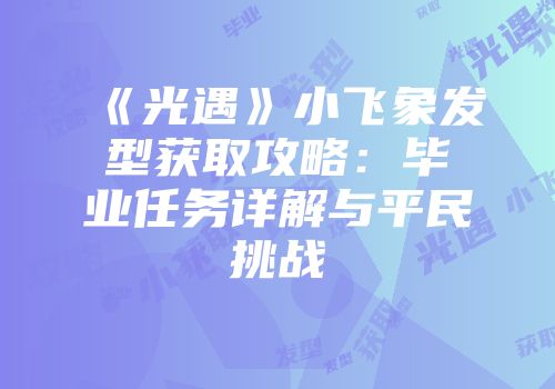 《光遇》小飞象发型获取攻略：毕业任务详解与平民挑战