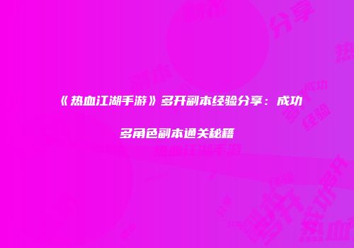 《热血江湖手游》多开副本经验分享：成功多角色副本通关秘籍