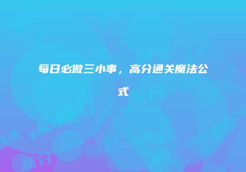 每日必做三小事，高分通关魔法公式