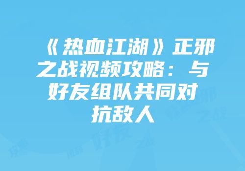 《热血江湖》正邪之战视频攻略：与好友组队共同对抗敌人