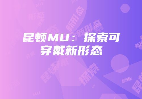 昆顿MU：探索可穿戴新形态