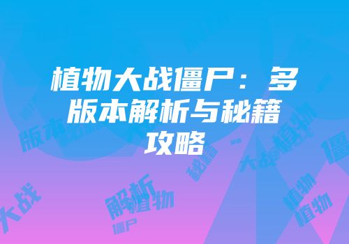 植物大战僵尸：多版本解析与秘籍攻略