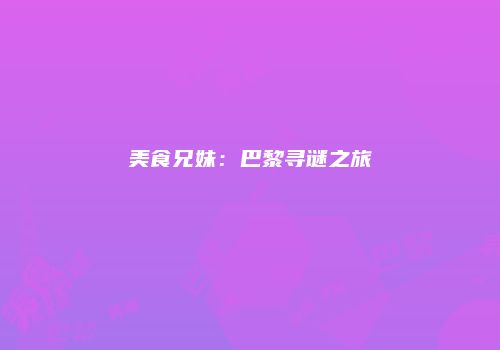 美食兄妹：巴黎寻谜之旅