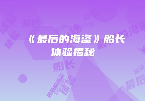 《最后的海盗》船长体验揭秘