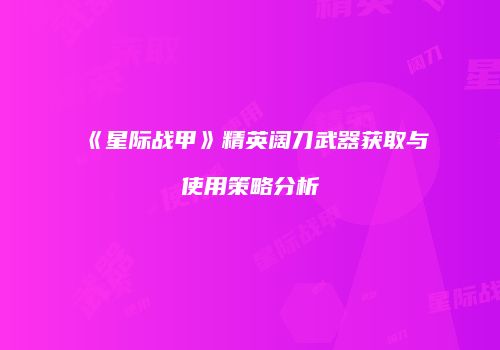 《星际战甲》精英阔刀武器获取与使用策略分析