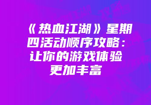 《热血江湖》星期四活动顺序攻略：让你的游戏体验更加丰富