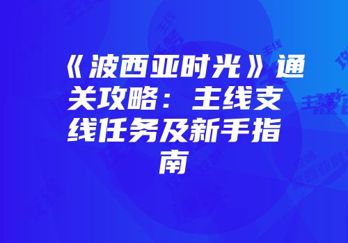 《波西亚时光》通关攻略：主线支线任务及新手指南