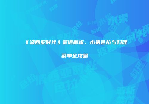 《波西亚时光》菜谱解析：水果色拉与料理菜单全攻略