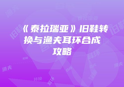 《泰拉瑞亚》旧鞋转换与渔夫耳环合成攻略