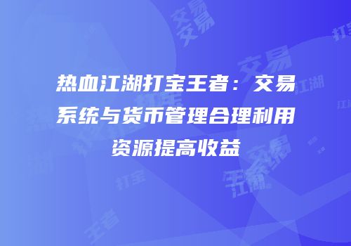 热血江湖打宝王者：交易系统与货币管理合理利用资源提高收益