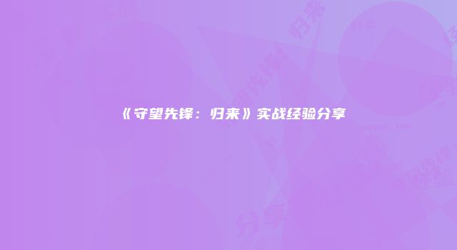 《守望先锋：归来》实战经验分享