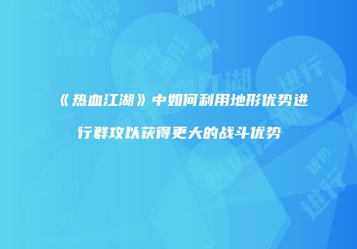 《热血江湖》中如何利用地形优势进行群攻以获得更大的战斗优势