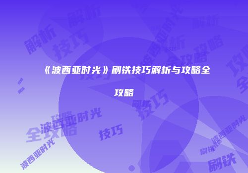 《波西亚时光》刷铁技巧解析与攻略全攻略