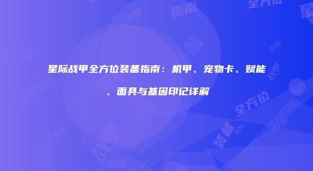 星际战甲全方位装备指南：机甲、宠物卡、赋能、面具与基因印记详解