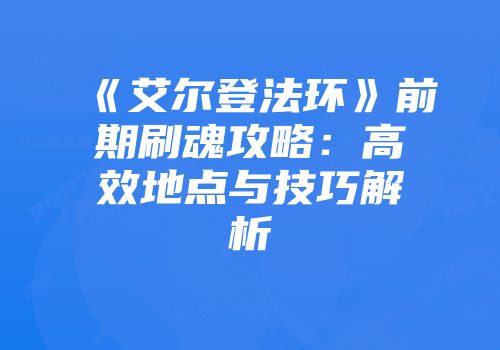 《艾尔登法环》前期刷魂攻略：高效地点与技巧解析