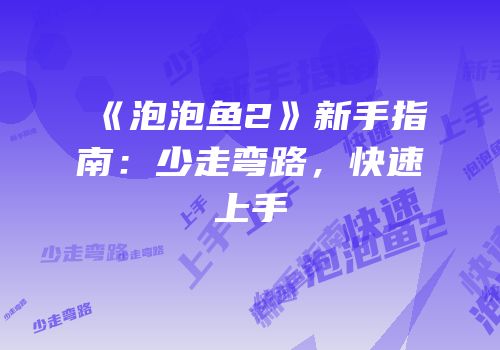 《泡泡鱼2》新手指南：少走弯路，快速上手