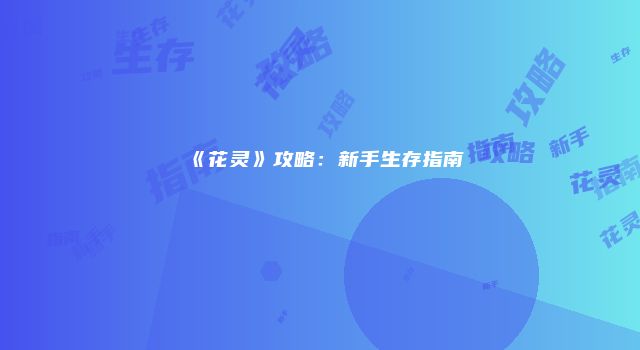《花灵》攻略：新手生存指南