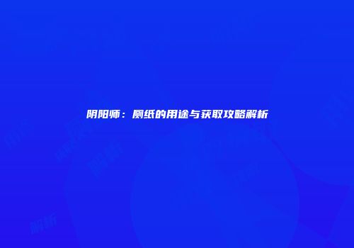 阴阳师：厕纸的用途与获取攻略解析