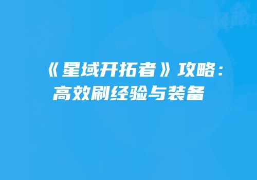 《星域开拓者》攻略：高效刷经验与装备