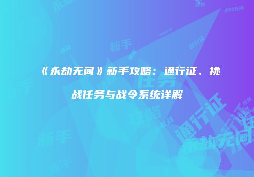 《永劫无间》新手攻略：通行证、挑战任务与战令系统详解