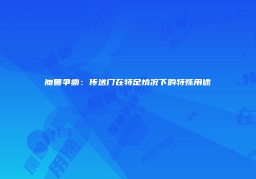 魔兽争霸：传送门在特定情况下的特殊用途