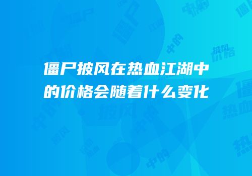 僵尸披风在热血江湖中的价格会随着什么变化