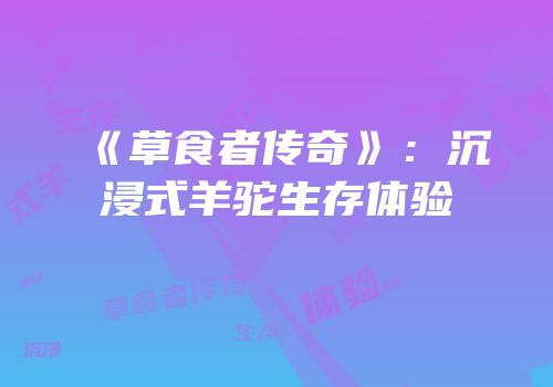 《草食者传奇》：沉浸式羊驼生存体验