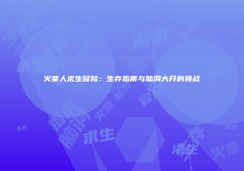 火柴人求生冒险：生存指南与脑洞大开的挑战