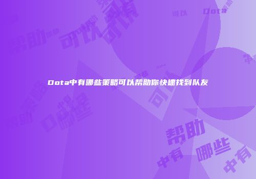 Dota中有哪些策略可以帮助你快速找到队友