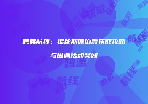 碧蓝航线：揭秘斯佩伯爵获取攻略与围剿活动奖励